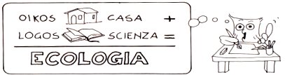 OIKOS (casa) + LOGOS (scienza) = ECOLOGIA